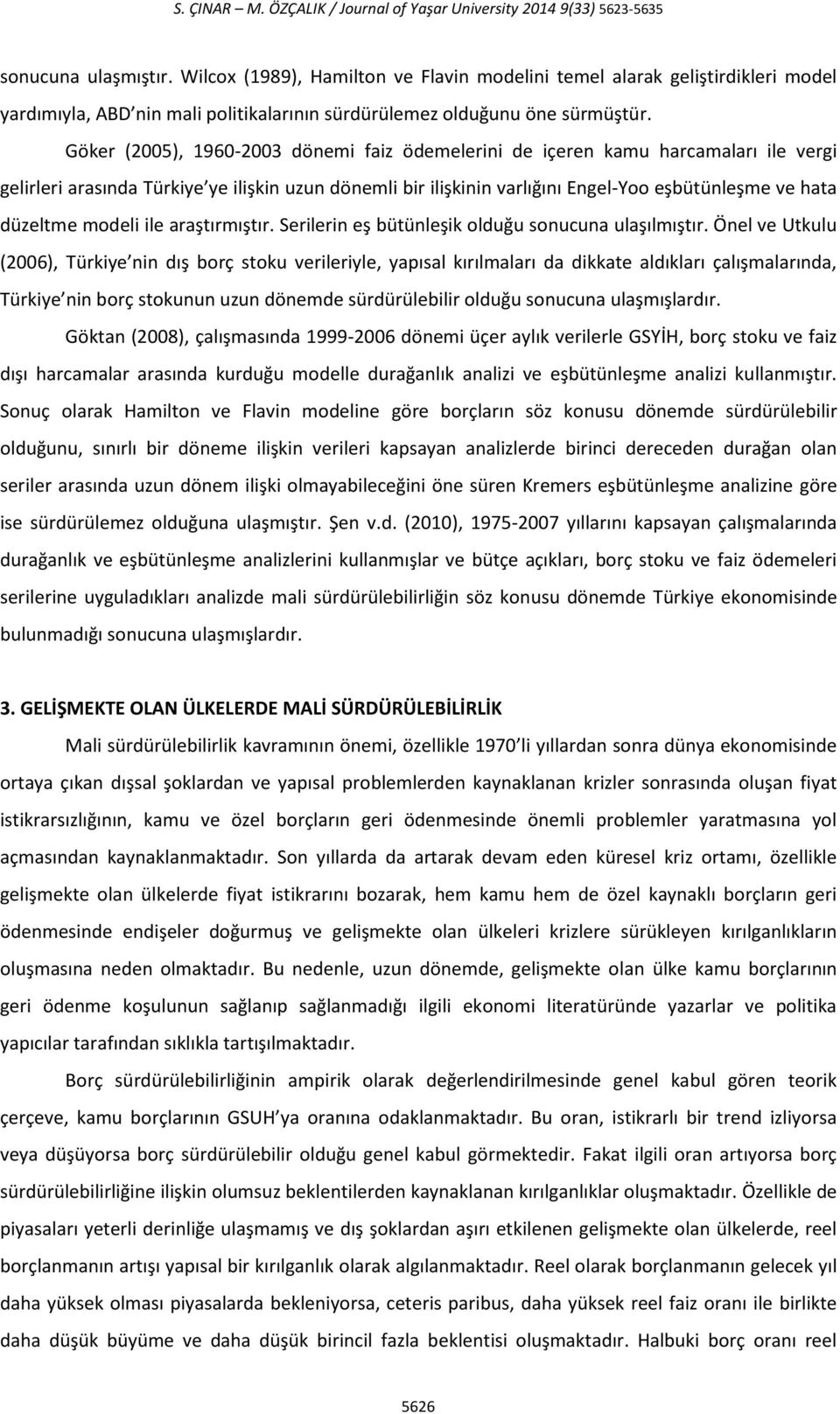 Göker (2005), 1960-2003 dönemi faiz ödemelerini de içeren kamu harcamaları ile vergi gelirleri arasında Türkiye ye ilişkin uzun dönemli bir ilişkinin varlığını Engel-Yoo eşbütünleşme ve hata düzeltme