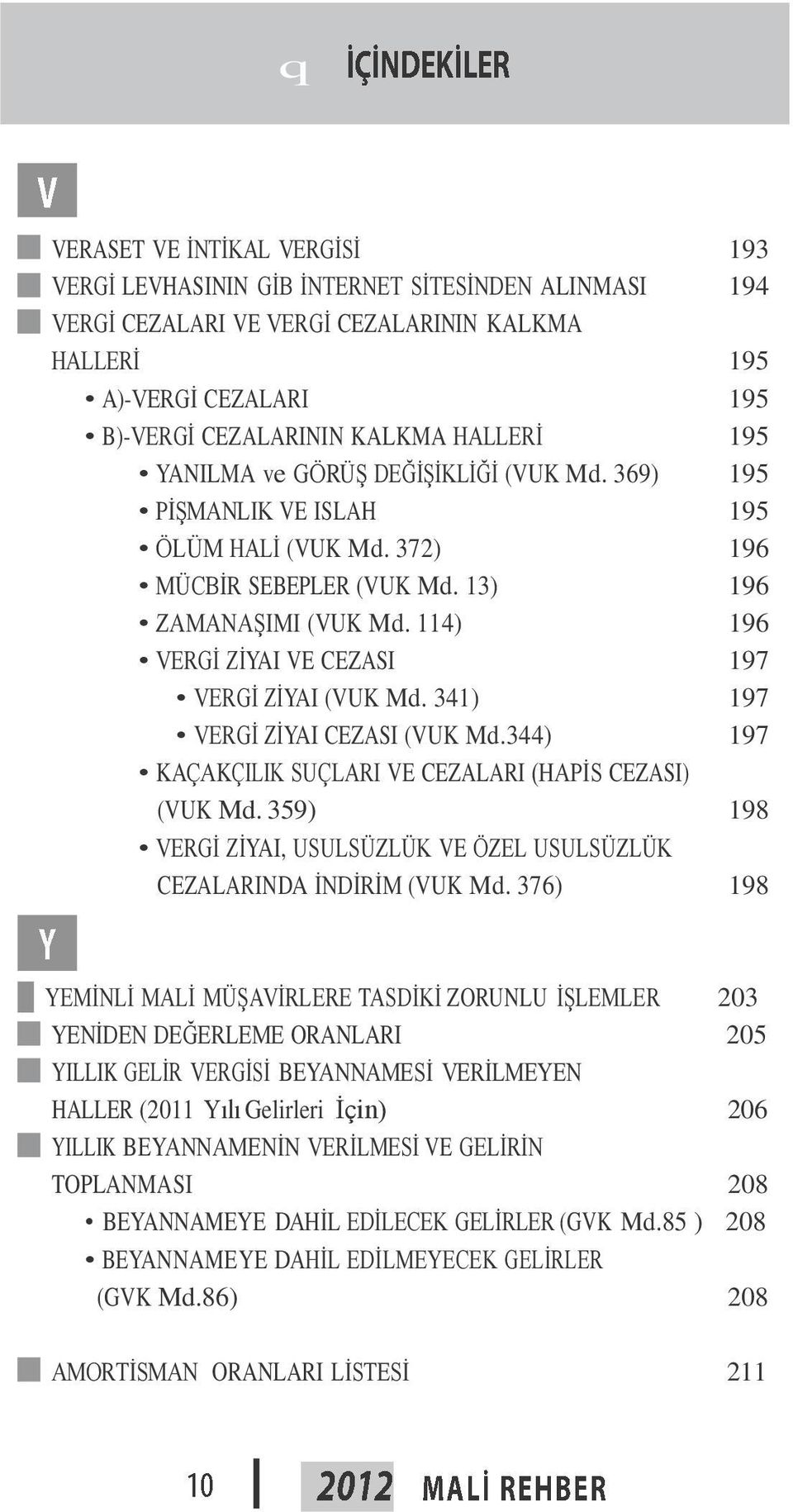 114) 196 VERGİ ZİYAI VE CEZASI 197 VERGİ ZİYAI (VUK Md. 341) 197 VERGİ ZİYAI CEZASI (VUK Md.344) 197 KAÇAKÇILIK SUÇLARI VE CEZALARI (HAPİS CEZASI) (VUK Md.