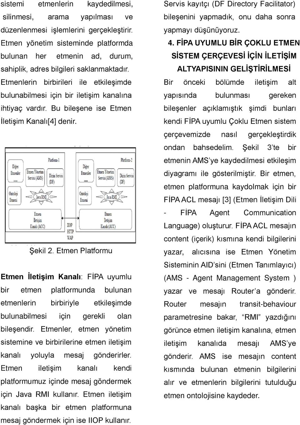 Etmenlerin birbirileri ile etkileşimde bulunabilmesi için bir iletişim kanalına ihtiyaç vardır. Bu bileşene ise Etmen İletişim Kanalı[4] denir. Şekil 2.