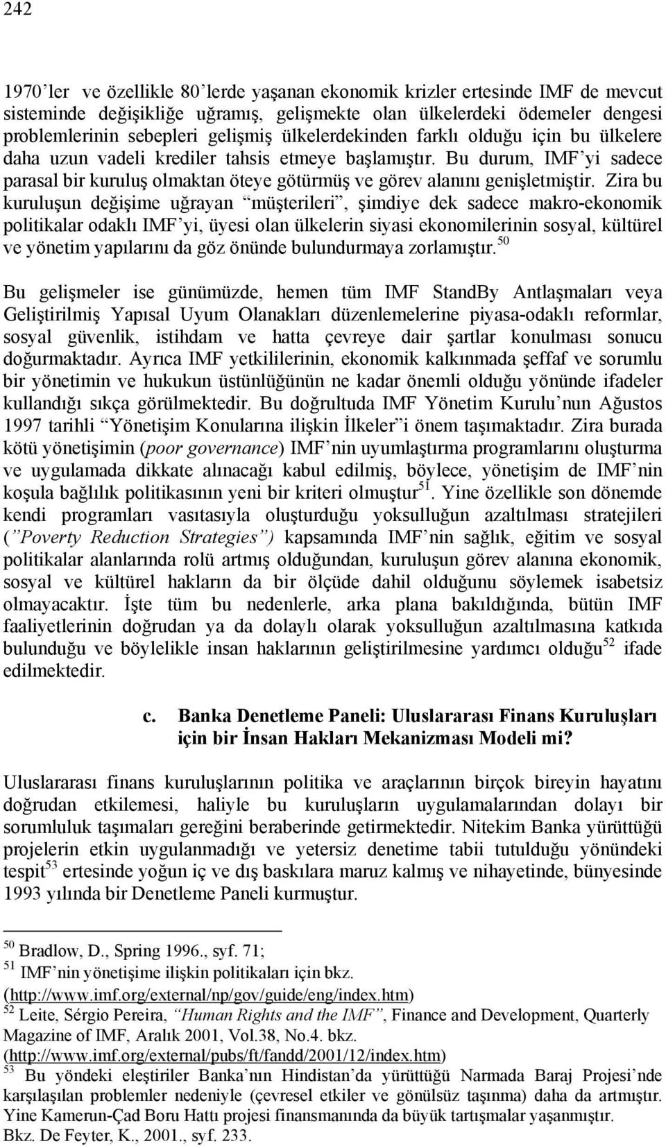 Zira bu kuruluşun değişime uğrayan müşterileri, şimdiye dek sadece makro-ekonomik politikalar odaklı IMF yi, üyesi olan ülkelerin siyasi ekonomilerinin sosyal, kültürel ve yönetim yapılarını da göz