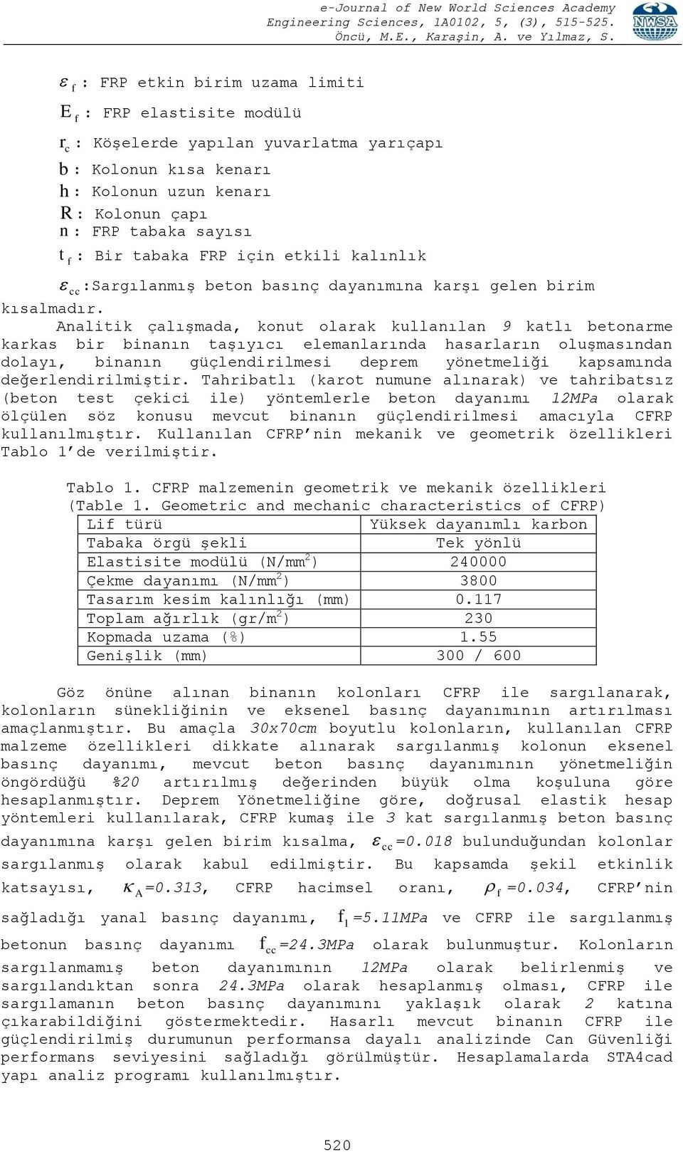 Analitik çalışmada, konut olarak kullanılan 9 katlı betonarme karkas bir binanın taşıyıcı elemanlarında hasarların oluşmasından dolayı, binanın güçlendirilmesi deprem yönetmeliği kapsamında