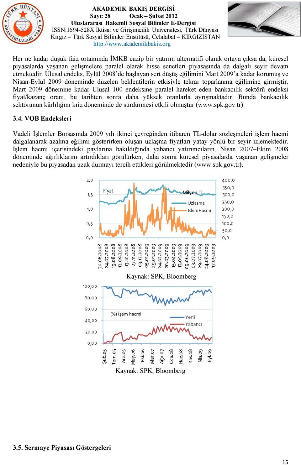 Mart 2009 dönemine kadar Ulusal 100 endeksine paralel hareket eden bankacılık sektörü endeksi fiyat/kazanç oranı, bu tarihten sonra daha yüksek oranlarla ayrışmaktadır.