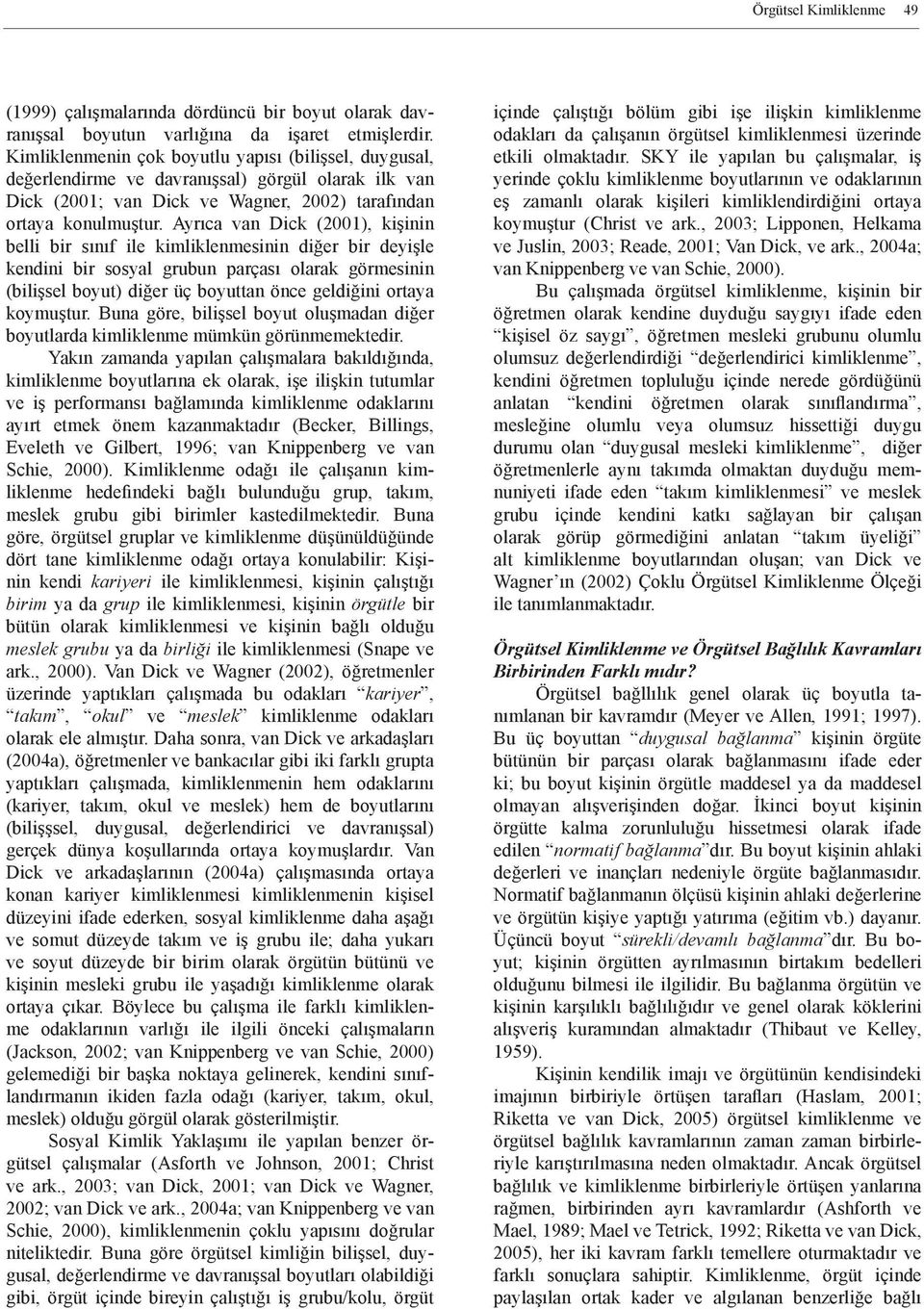 Ayrıca van Dick (2001), kişinin belli bir sınıf ile kimliklenmesinin diğer bir deyişle kendini bir sosyal grubun parçası olarak görmesinin (bilişsel boyut) diğer üç boyuttan önce geldiğini ortaya