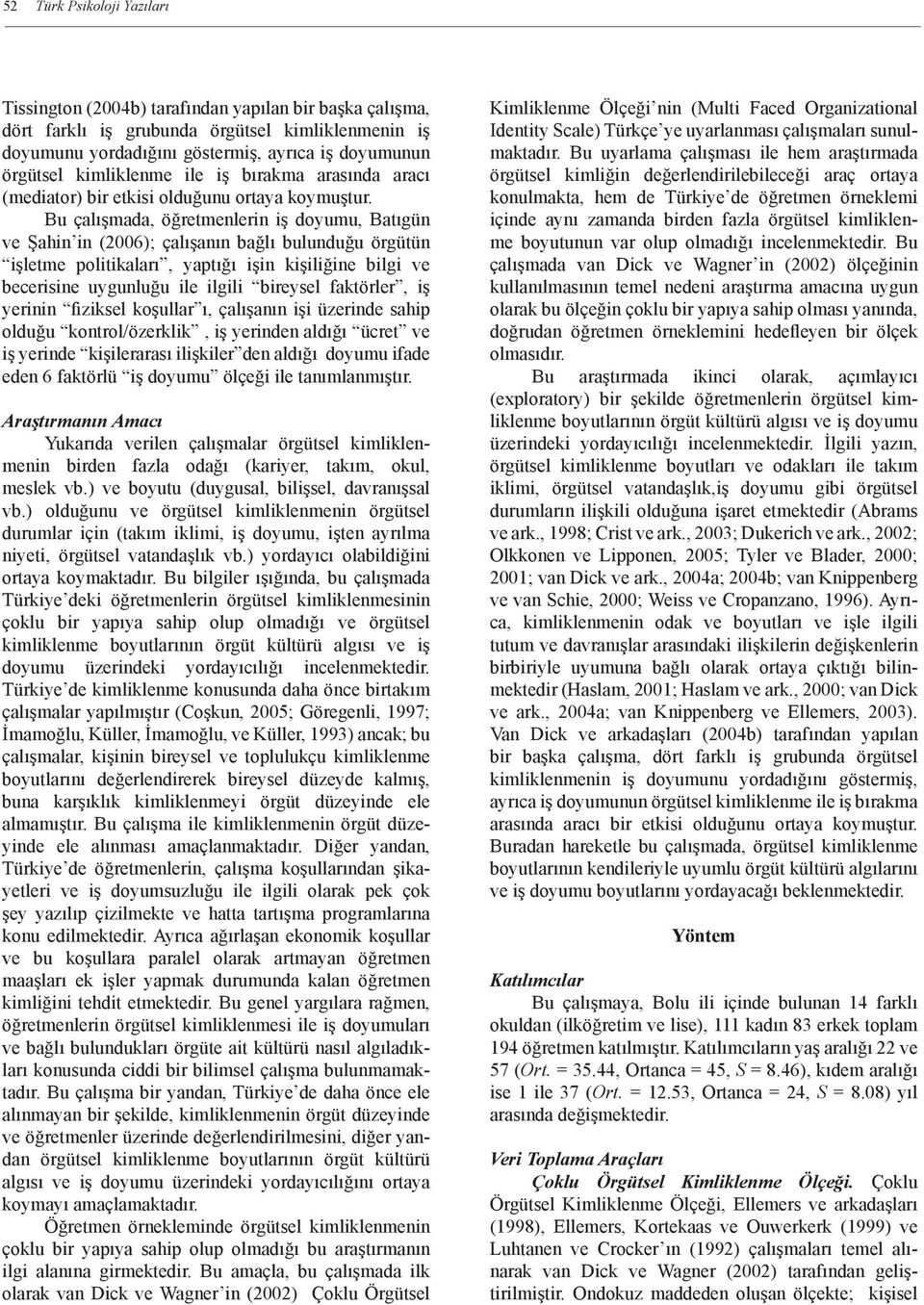 Bu çalışmada, öğretmenlerin iş doyumu, Batıgün ve Şahin in (2006); çalışanın bağlı bulunduğu örgütün işletme politikaları, yaptığı işin kişiliğine bilgi ve becerisine uygunluğu ile ilgili bireysel