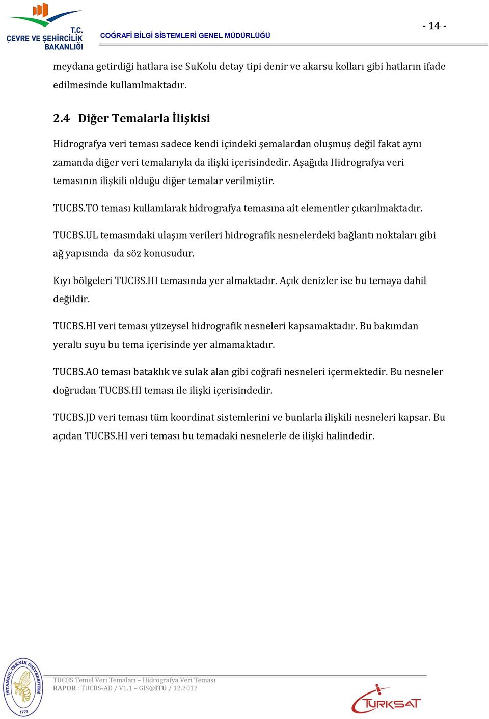 Aşağıda Hidrografya veri temasının ilişkili olduğu diğer temalar verilmiştir. TUCBS.TO teması kullanılarak hidrografya temasına ait elementler çıkarılmaktadır. TUCBS.UL temasındaki ulaşım verileri hidrografik nesnelerdeki bağlantı noktaları gibi ağ yapısında da söz konusudur.