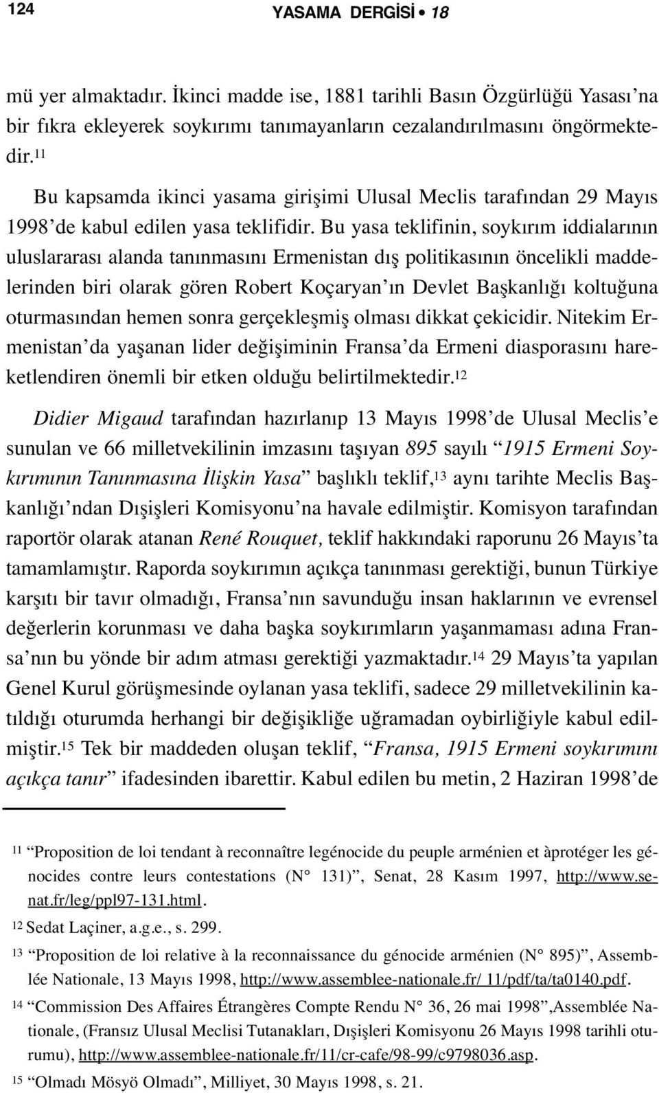 Bu yasa teklifinin, soykırım iddialarının uluslararası alanda tanınmasını Ermenistan dış politikasının öncelikli maddelerinden biri olarak gören Robert Koçaryan ın Devlet Başkanlığı koltuğuna