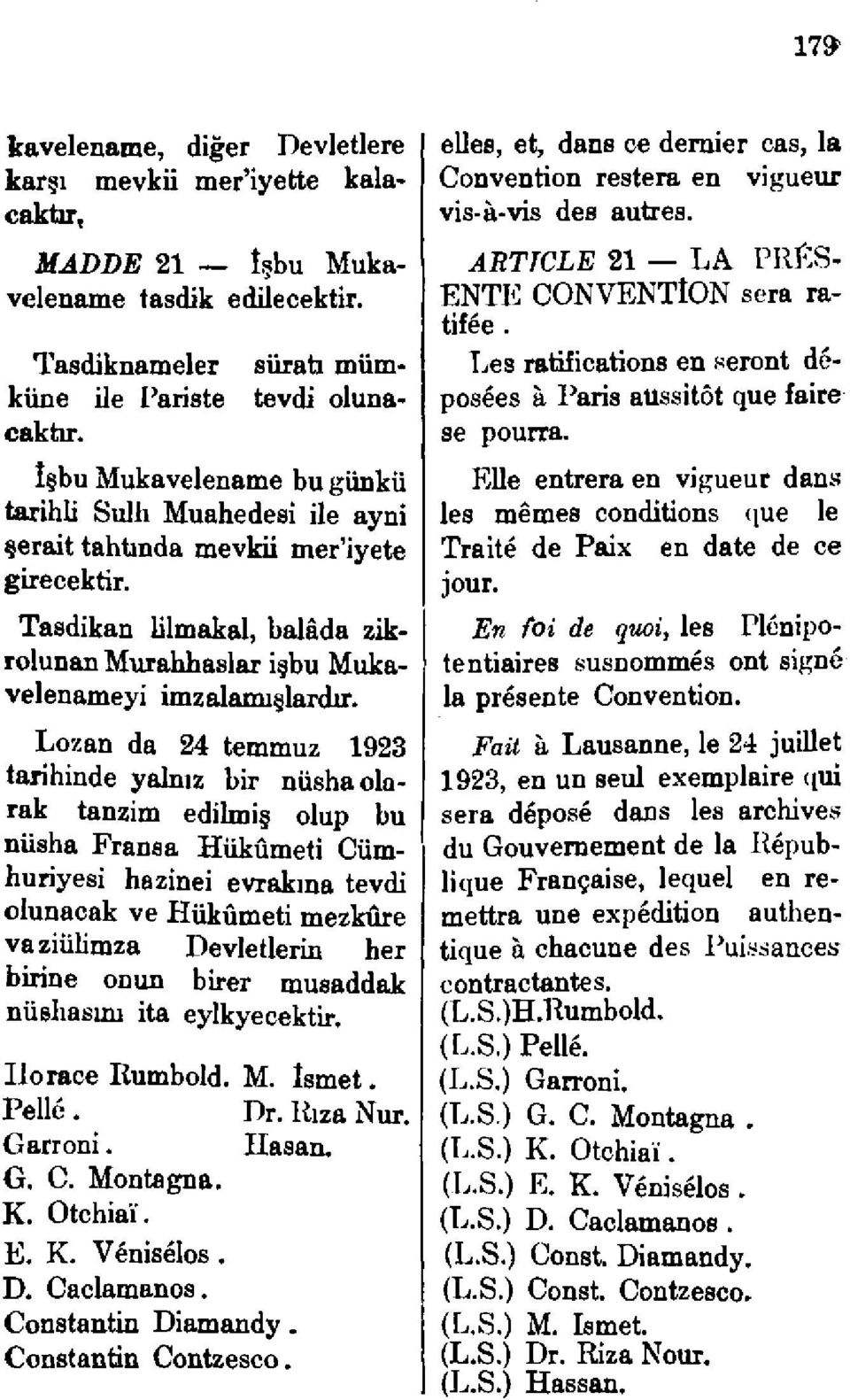 Lozan da 24 temmuz 1923 tarihinde yalnız bir nüsha olarak tanzim edilmiş olup bu nüsha Fransa Hükümeti Cümhuriyesi hazinei evrakına tevdi olunacak ve Hükümeti mezkûre vaziülimza Devletlerin her