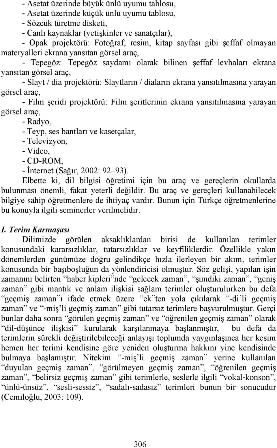 Slaytların / diaların ekrana yansıtılmasına yarayan görsel araç, - Film şeridi projektörü: Film şeritlerinin ekrana yansıtılmasına yarayan görsel araç, - Radyo, - Teyp, ses bantları ve kasetçalar, -