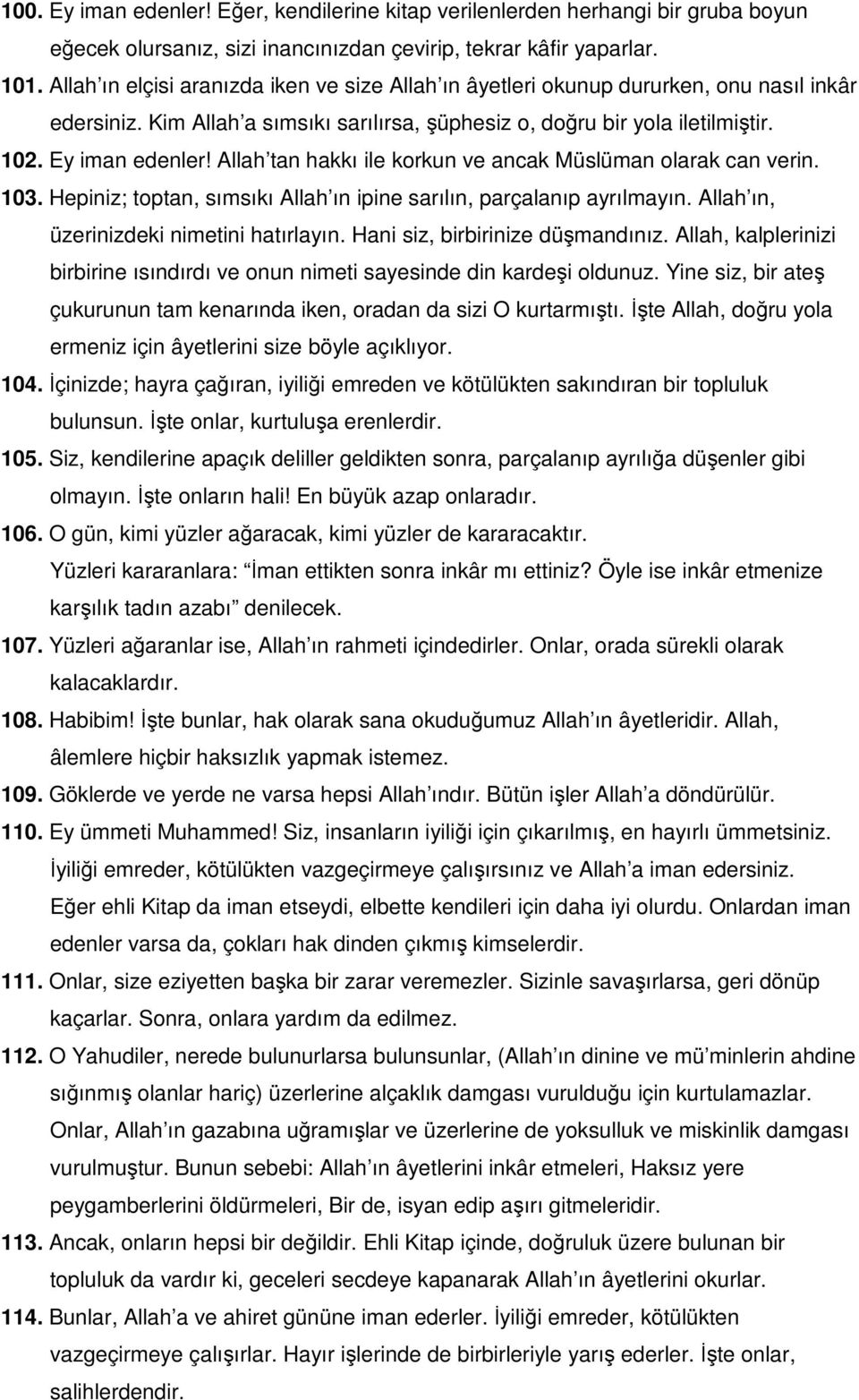 Allah tan hakkı ile korkun ve ancak Müslüman olarak can verin. 103. Hepiniz; toptan, sımsıkı Allah ın ipine sarılın, parçalanıp ayrılmayın. Allah ın, üzerinizdeki nimetini hatırlayın.