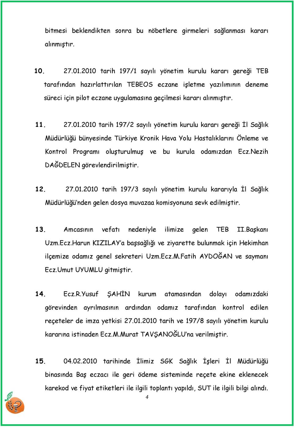 01.2010 tarih 197/2 sayılı yönetim kurulu kararı gereği Ġl Sağlık Müdürlüğü bünyesinde Türkiye Kronik Hava Yolu Hastalıklarını Önleme ve Kontrol Programı oluģturulmuģ ve bu kurula odamızdan Ecz.