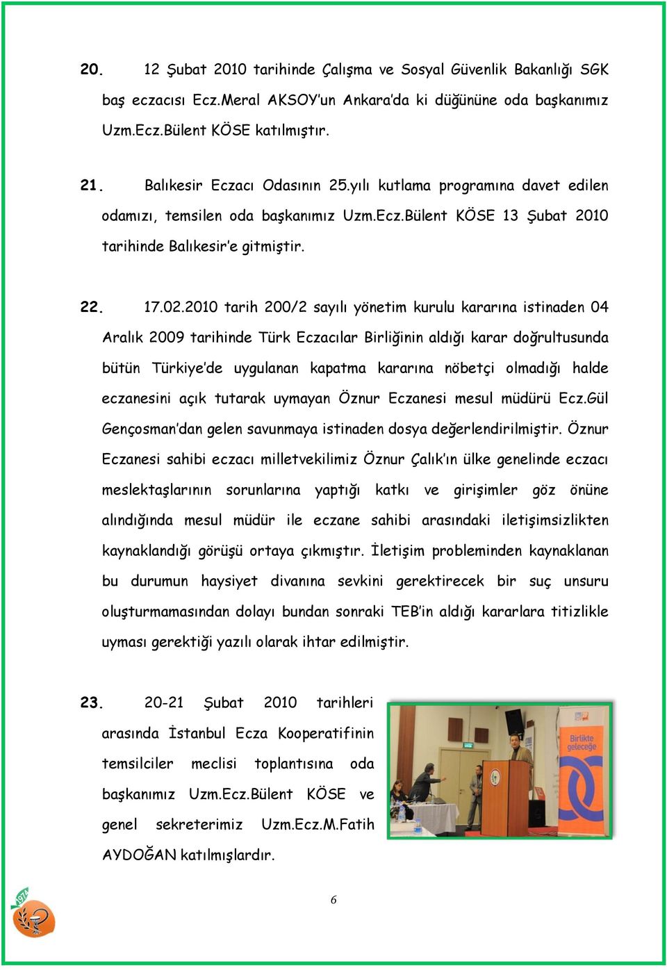 2010 tarih 200/2 sayılı yönetim kurulu kararına istinaden 04 Aralık 2009 tarihinde Türk Eczacılar Birliğinin aldığı karar doğrultusunda bütün Türkiye de uygulanan kapatma kararına nöbetçi olmadığı