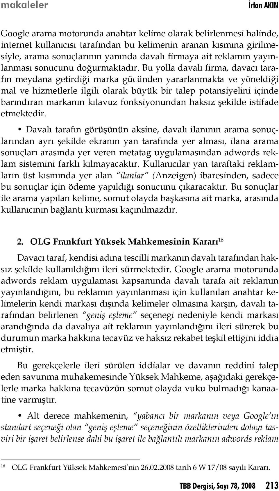 Bu yolla davalı firma, davacı tarafın meydana getirdiği marka gücünden yararlanmakta ve yöneldiği mal ve hizmetlerle ilgili olarak büyük bir talep potansiyelini içinde barındıran markanın kılavuz