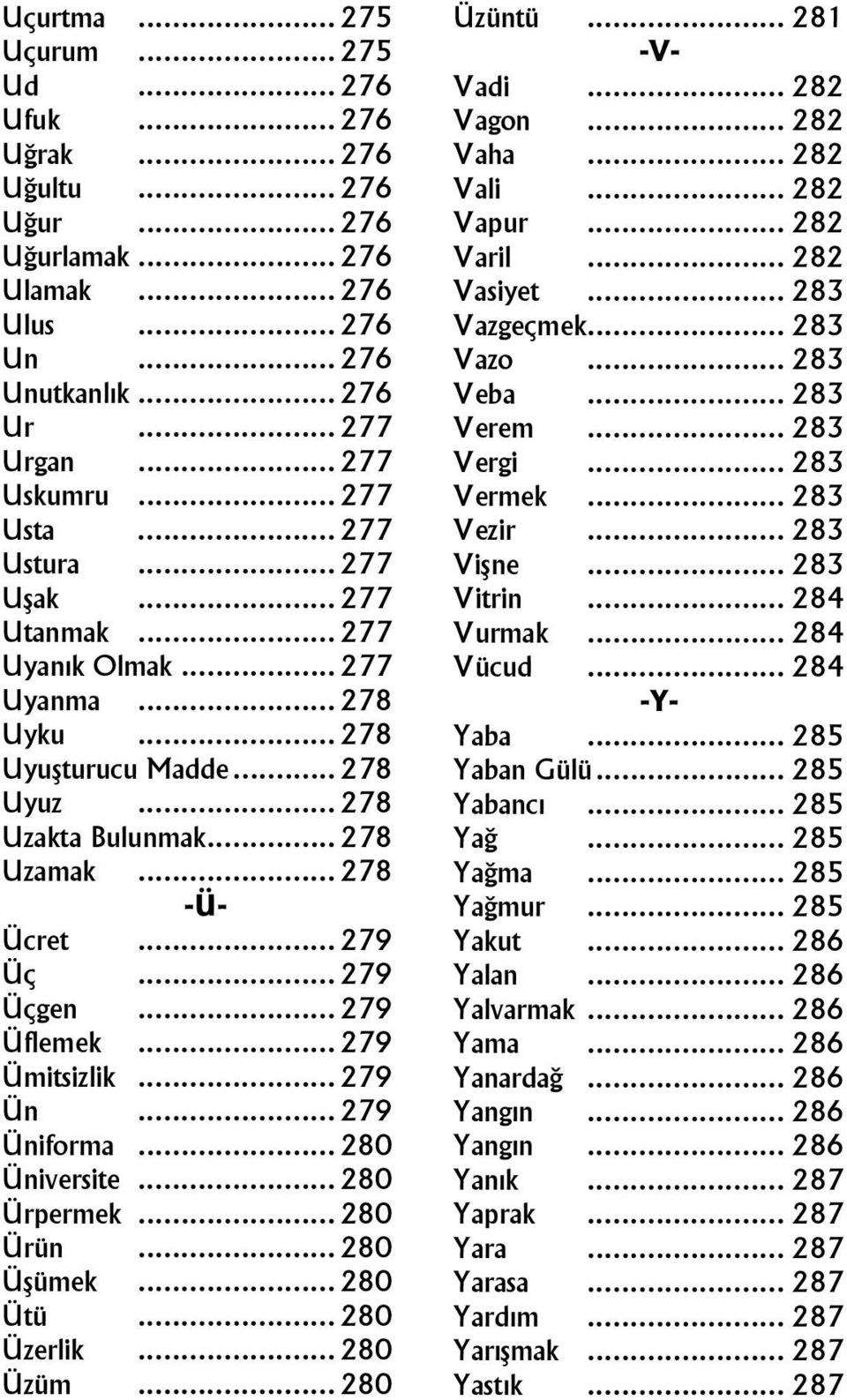 .. 277 Vezir... 283 Ustura... 277 Vişne... 283 Uşak... 277 Vitrin... 284 Utanmak... 277 Vurmak... 284 Uyanık Olmak... 277 Vücud... 284 Uyanma... 278 -Y- Uyku... 278 Yaba... 285 Uyuşturucu Madde.