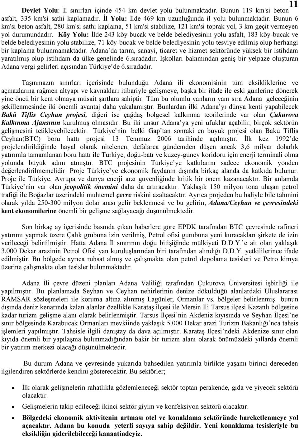 Köy Yolu: Ġlde 243 köy-bucak ve belde belediyesinin yolu asfalt, 183 köy-bucak ve belde belediyesinin yolu stabilize, 71 köy-bucak ve belde belediyesinin yolu tesviye edilmiģ olup herhangi bir