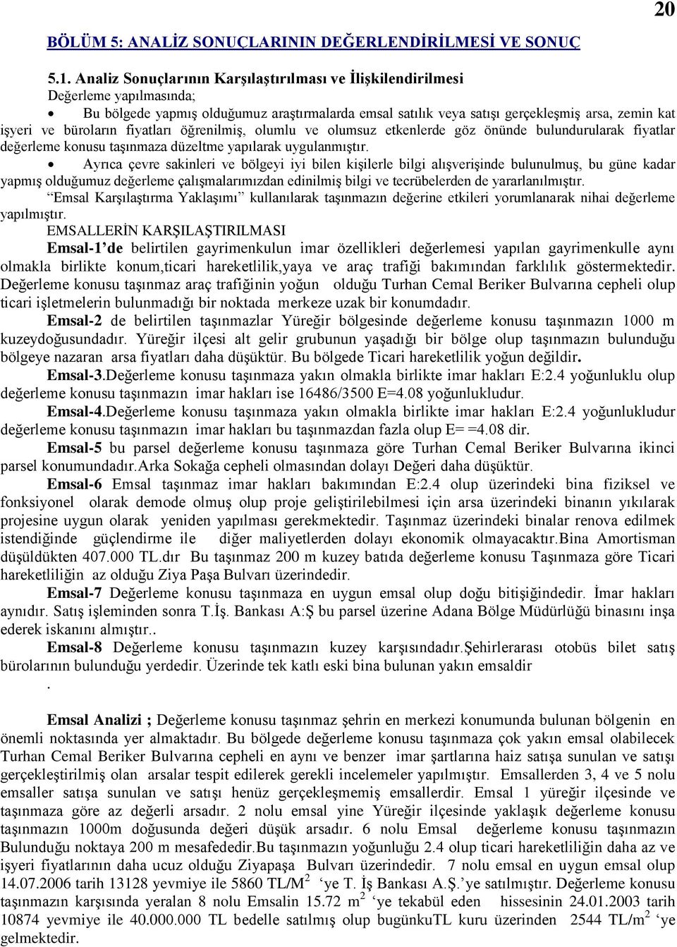 büroların fiyatları öğrenilmiģ, olumlu ve olumsuz etkenlerde göz önünde bulundurularak fiyatlar değerleme konusu taģınmaza düzeltme yapılarak uygulanmıģtır.