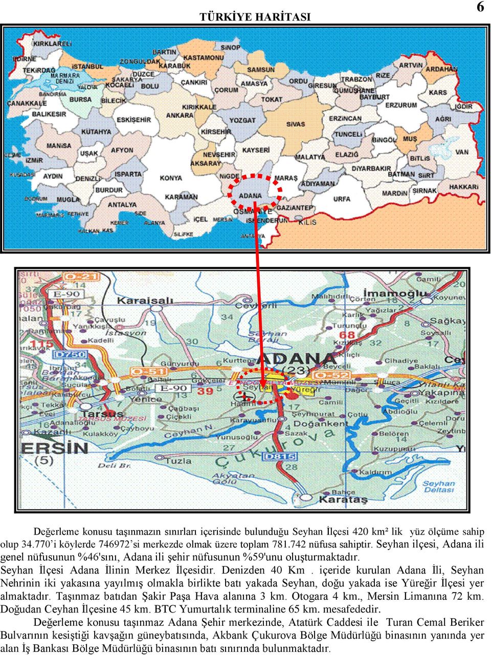 içeride kurulan Adana Ġli, Seyhan Nehrinin iki yakasına yayılmıģ olmakla birlikte batı yakada Seyhan, doğu yakada ise Yüreğir Ġlçesi yer almaktadır. TaĢınmaz batıdan ġakir PaĢa Hava alanına 3 km.