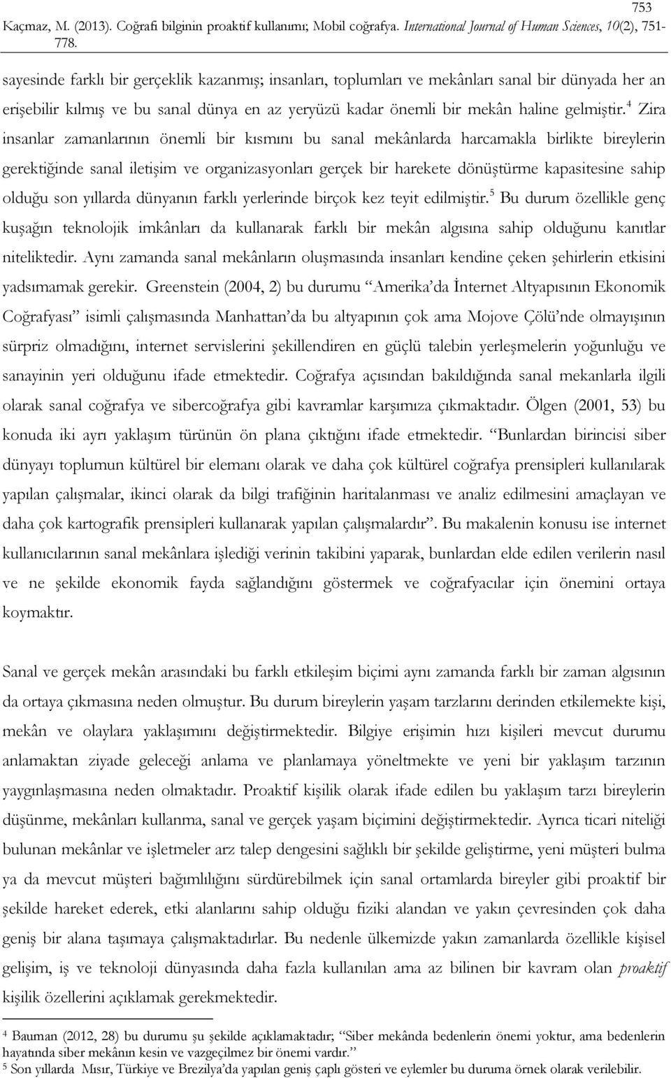 olduğu son yıllarda dünyanın farklı yerlerinde birçok kez teyit edilmiştir.