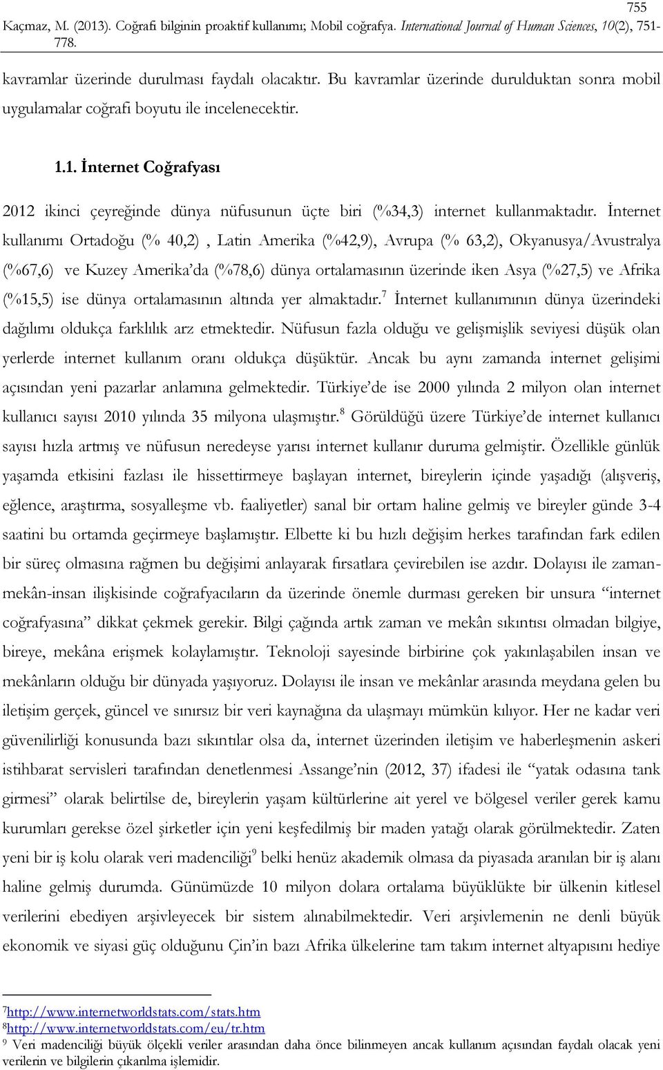 İnternet kullanımı Ortadoğu (% 40,2), Latin Amerika (%42,9), Avrupa (% 63,2), Okyanusya/Avustralya (%67,6) ve Kuzey Amerika da (%78,6) dünya ortalamasının üzerinde iken Asya (%27,5) ve Afrika (%15,5)