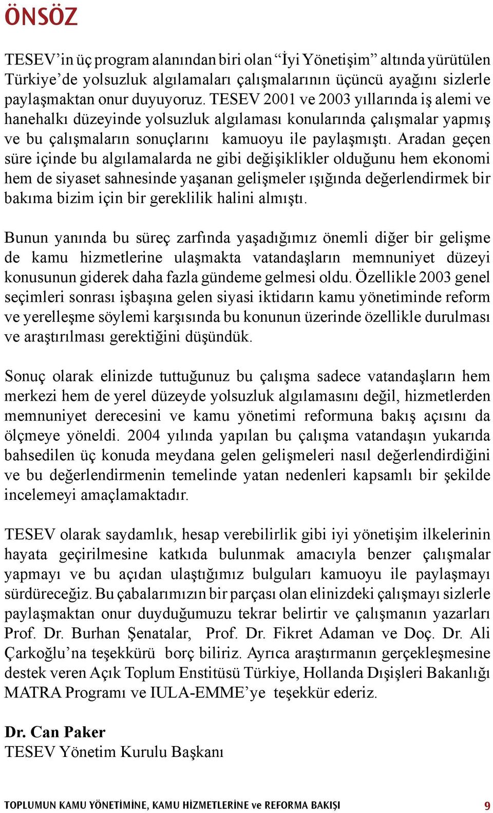 Aradan geçen süre içinde bu algılamalarda ne gibi değişiklikler olduğunu hem ekonomi hem de siyaset sahnesinde yaşanan gelişmeler ışığında değerlendirmek bir bakıma bizim için bir gereklilik halini