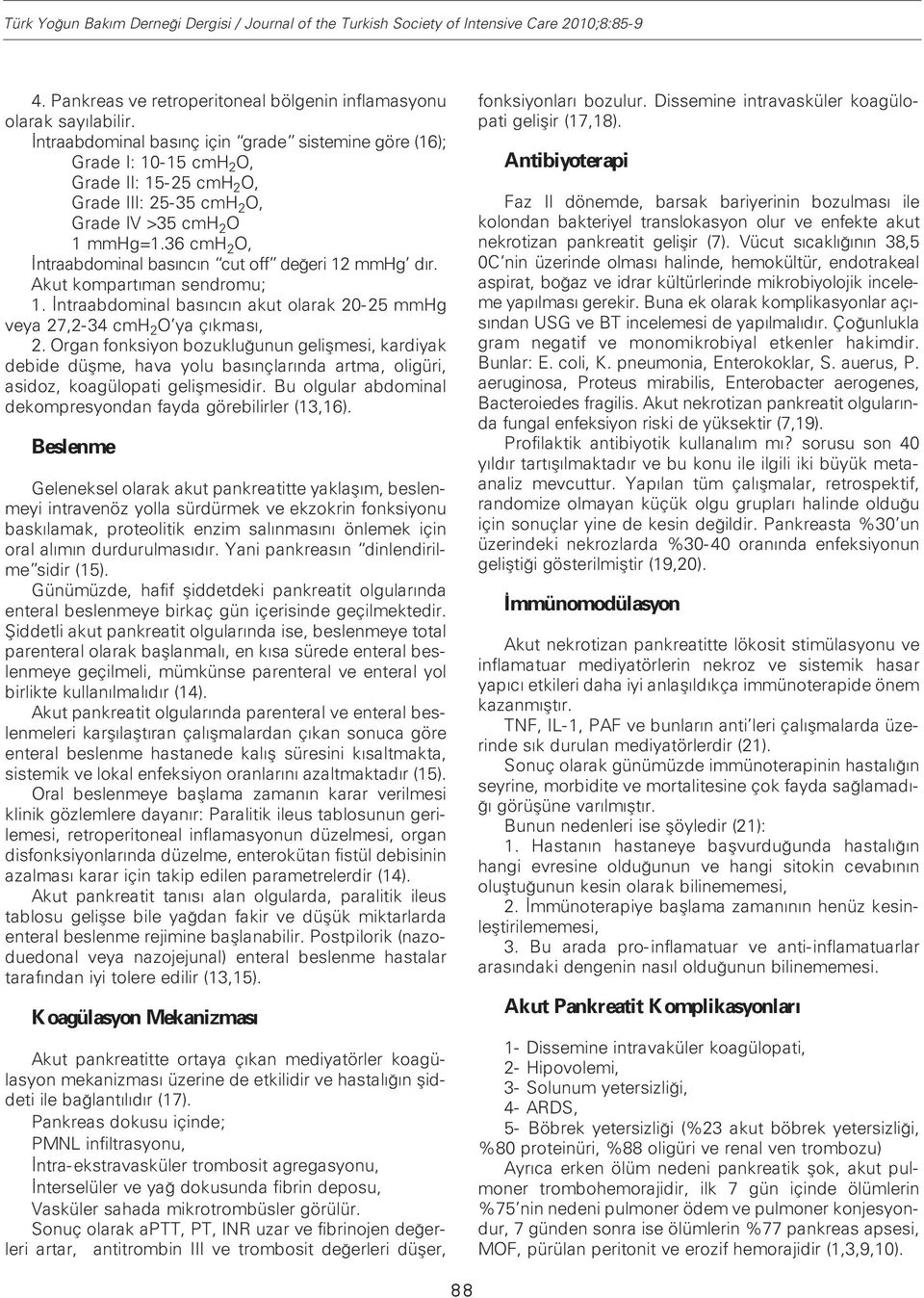 36 cmh 2 O, İntraabdominal basıncın cut off değeri 12 mmhg dır. Akut kompartıman sendromu; 1. İntraabdominal basıncın akut olarak 20-25 mmhg veya 27,2-34 cmh 2 O ya çıkması, 2.