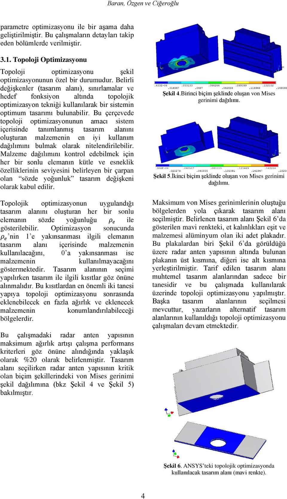 Belirli değişkenler (tasarım alanı), sınırlamalar ve hedef fonksiyon altında topolojik optimizasyon tekniği kullanılarak bir sistemin optimum tasarımı bulunabilir.