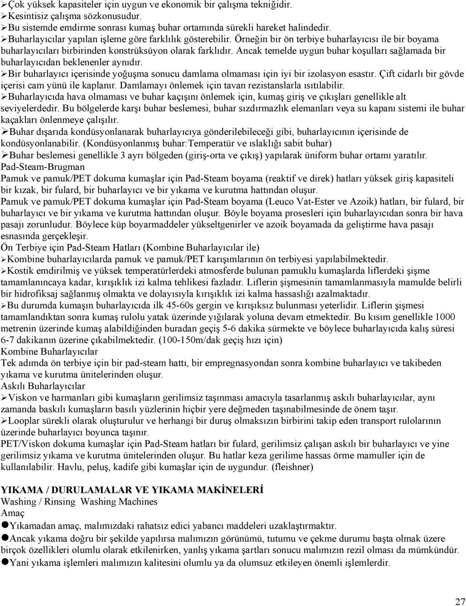 Ancak temelde uygun buhar koşulları sağlamada bir buharlayıcıdan beklenenler aynıdır. Bir buharlayıcı içerisinde yoğuşma sonucu damlama olmaması için iyi bir izolasyon esastır.