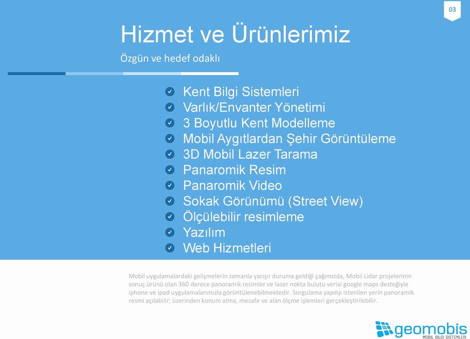 duruma geldiği çağımızda, Mobil Lidar projelerinin sonuç ürünü olan 360 derece panoramik resimler ve lazer nokta bulutu verisi google maps desteğiyle iphone ve ipad