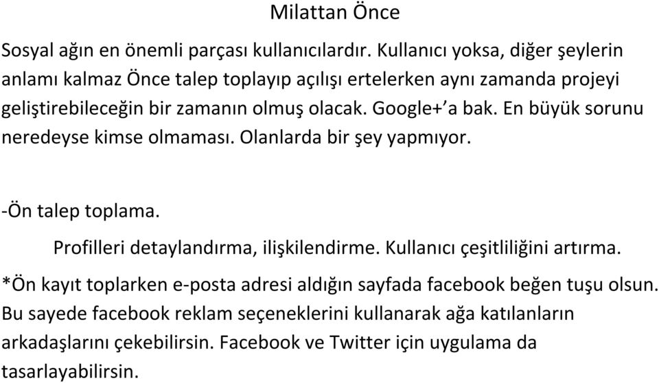 Google+ a bak. En büyük sorunu neredeyse kimse olmaması. Olanlarda bir şey yapmıyor. -Ön talep toplama. Profilleri detaylandırma, ilişkilendirme.