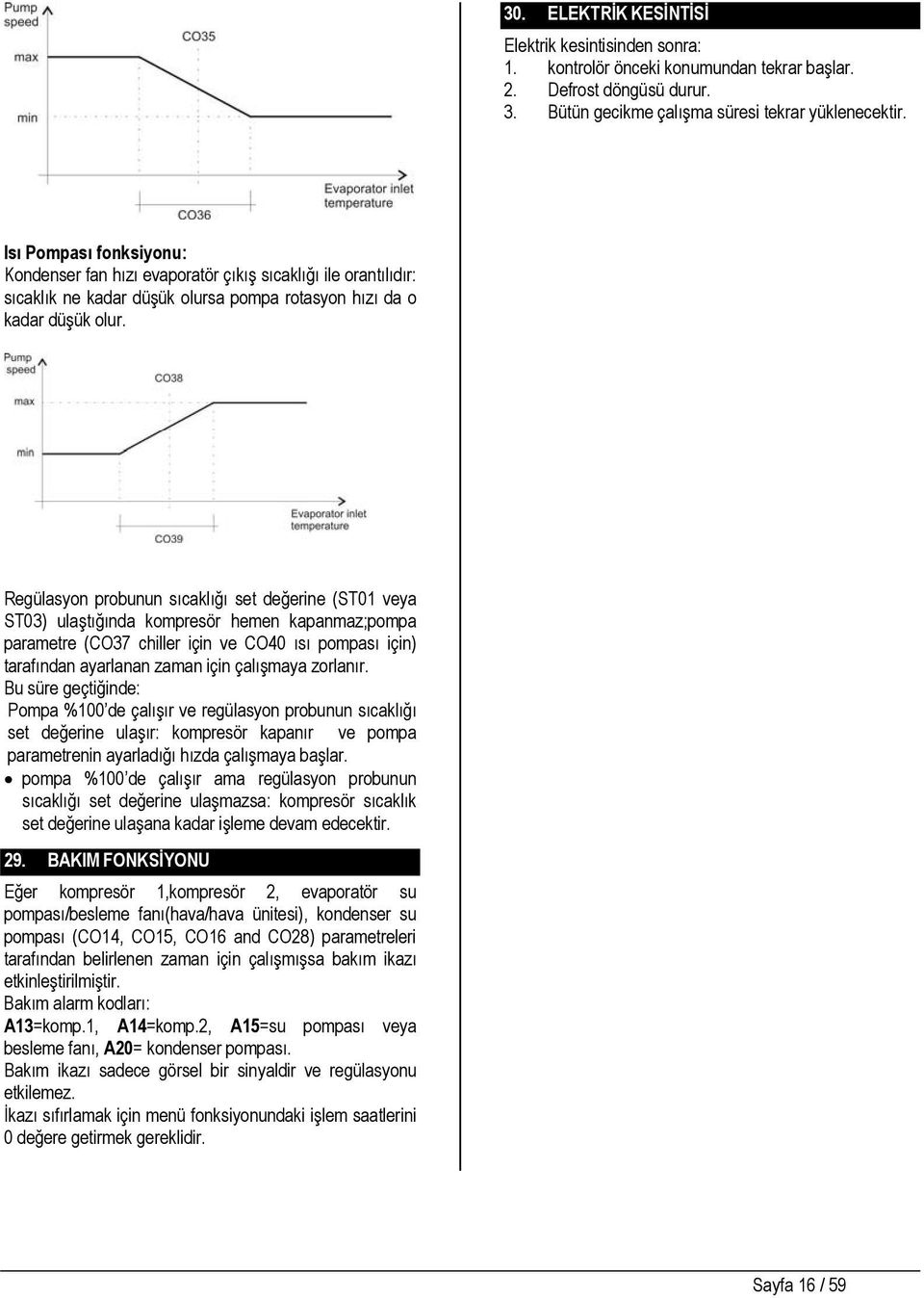 Regülasyon probunun sıcaklığı set değerine (ST1 veya ST3) ulaştığında kompresör hemen kapanmaz;pompa parametre (CO37 chiller için ve CO4 ısı pompası için) tarafından ayarlanan zaman için çalışmaya
