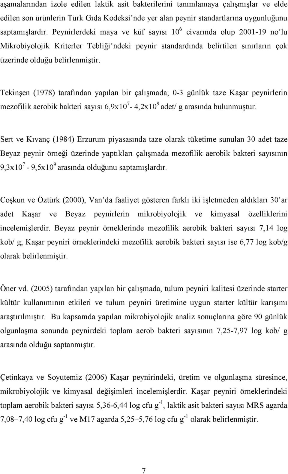 Tekinşen (1978) tarafından yapılan bir çalışmada; 0-3 günlük taze Kaşar peynirlerin mezofilik aerobik bakteri sayısı 6,9x10 7-4,2x10 9 adet/ g arasında bulunmuştur.