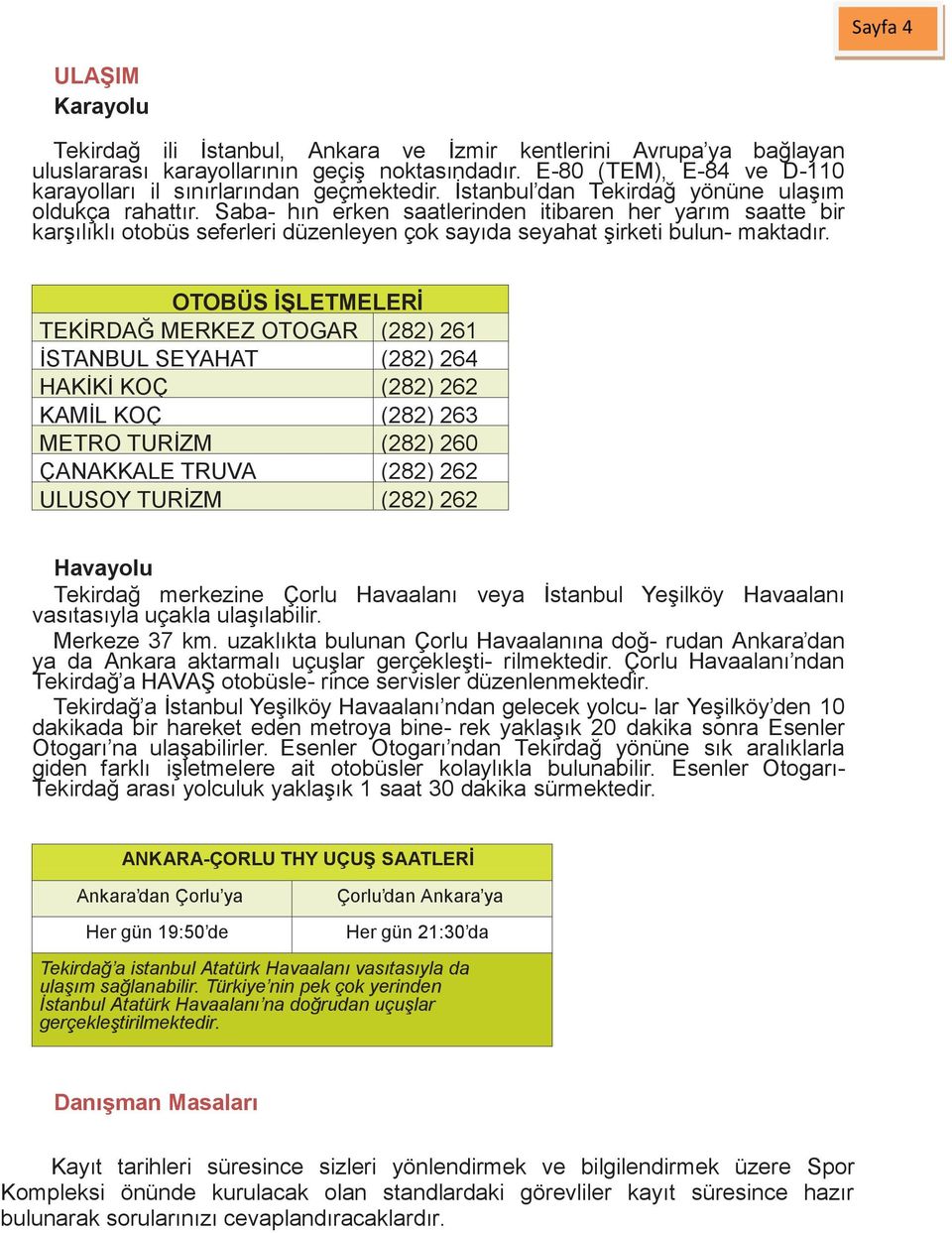 Saba- hın erken saatlerinden itibaren her yarım saatte bir karşılıklı otobüs seferleri düzenleyen çok sayıda seyahat şirketi bulun- maktadır.