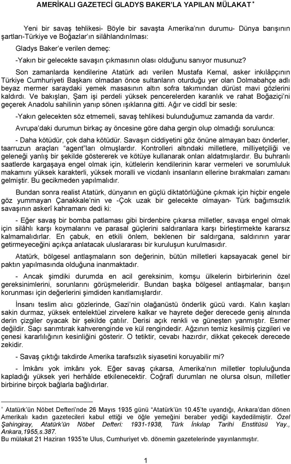 Son zamanlarda kendilerine Atatürk adı verilen Mustafa Kemal, asker inkılâpçının Türkiye Cumhuriyeti Başkanı olmadan önce sultanların oturduğu yer olan Dolmabahçe adlı beyaz mermer saraydaki yemek