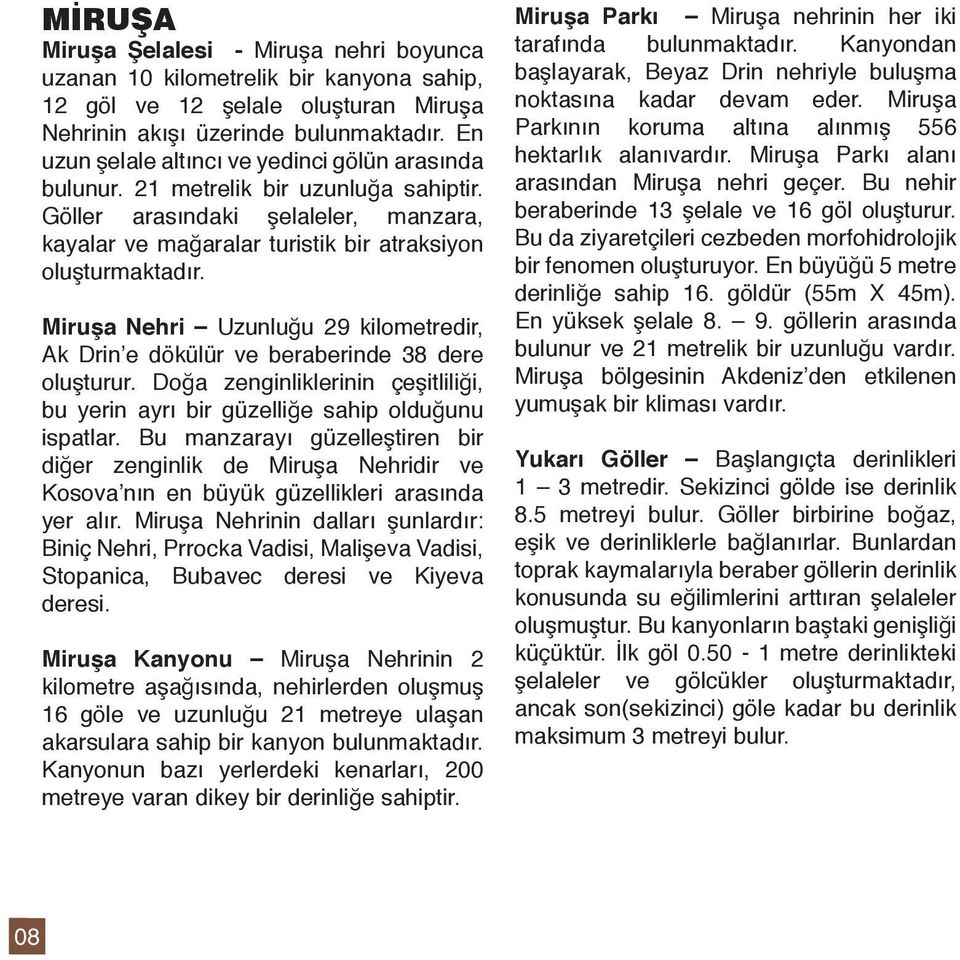 Miruşa Nehri Uzunluğu 29 kilometredir, Ak Drin e dökülür ve beraberinde 38 dere oluşturur. Doğa zenginliklerinin çeşitliliği, bu yerin ayrı bir güzelliğe sahip olduğunu ispatlar.