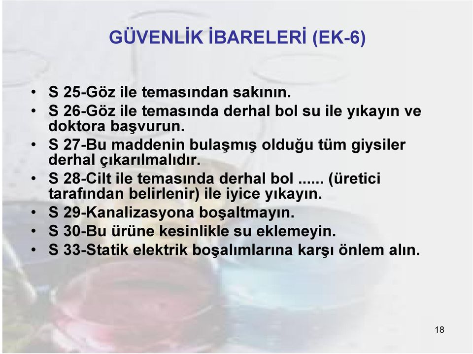 S 27-Bu maddenin bulaşmış olduğu tüm giysiler derhal çıkarılmalıdır. S 28-Cilt ile temasında derhal bol.