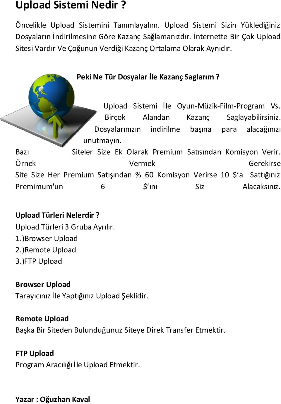 Birçok Alandan Kazanç Saglayabilirsiniz. Dosyalarınızın indirilme başına para alacağınızı unutmayın. Bazı Siteler Size Ek Olarak Premium Satısından Komisyon Verir.