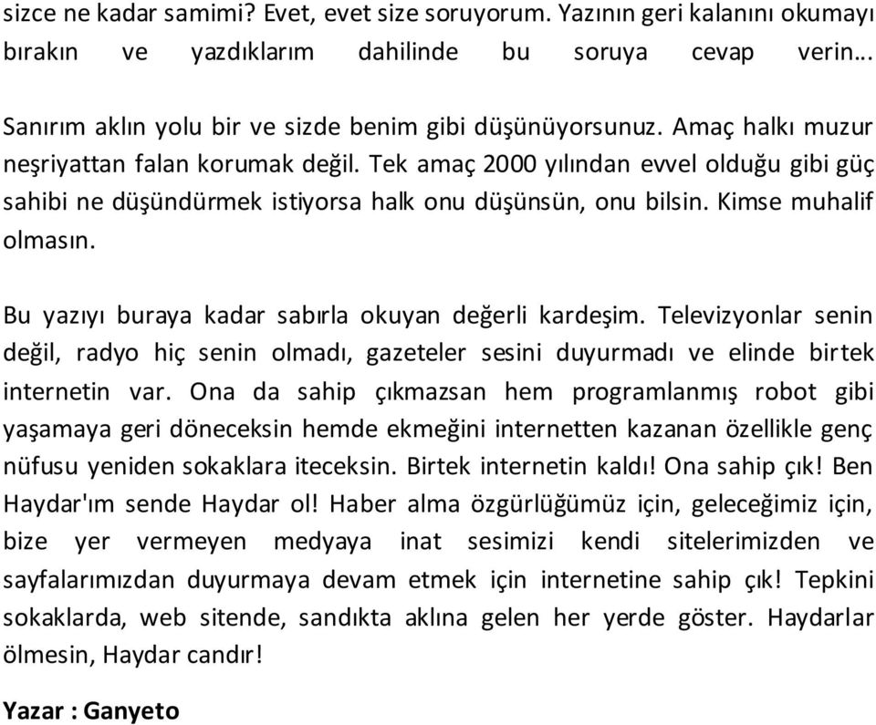 Bu yazıyı buraya kadar sabırla okuyan değerli kardeşim. Televizyonlar senin değil, radyo hiç senin olmadı, gazeteler sesini duyurmadı ve elinde birtek internetin var.