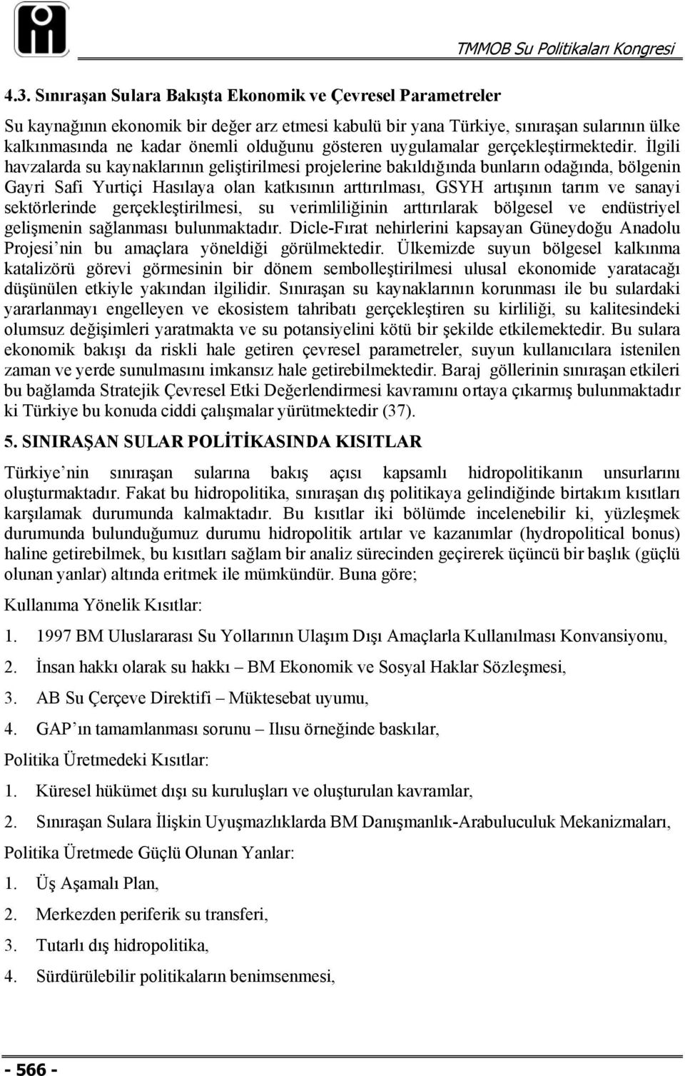 İlgili havzalarda su kaynaklarının geliştirilmesi projelerine bakıldığında bunların odağında, bölgenin Gayri Safi Yurtiçi Hasılaya olan katkısının arttırılması, GSYH artışının tarım ve sanayi