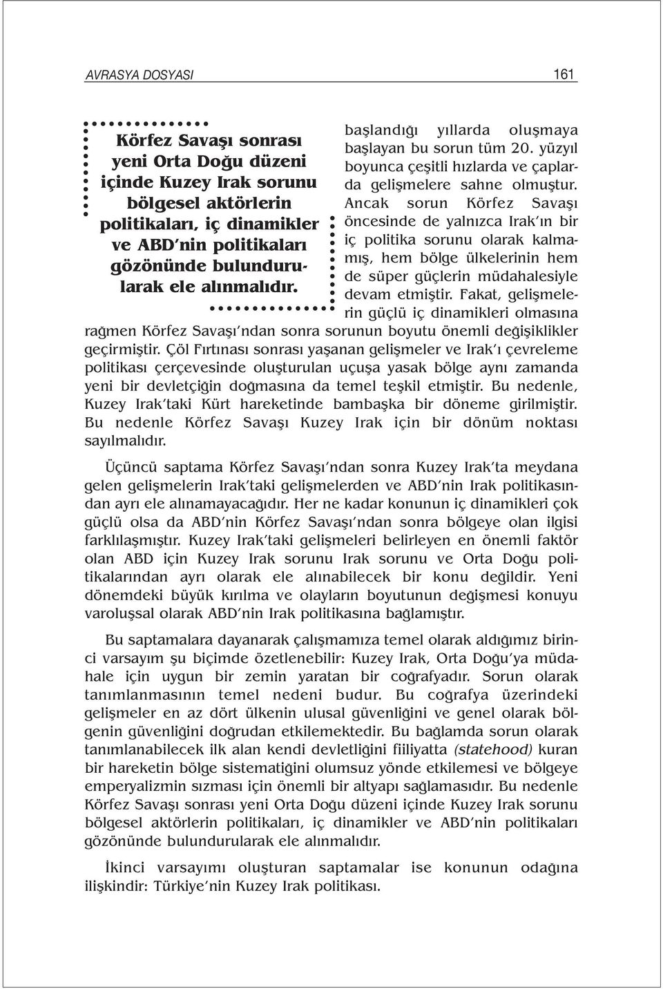 Ancak sorun Körfez Savaşı öncesinde de yalnızca Irak ın bir iç politika sorunu olarak kalmamış, hem bölge ülkelerinin hem de süper güçlerin müdahalesiyle devam etmiştir.