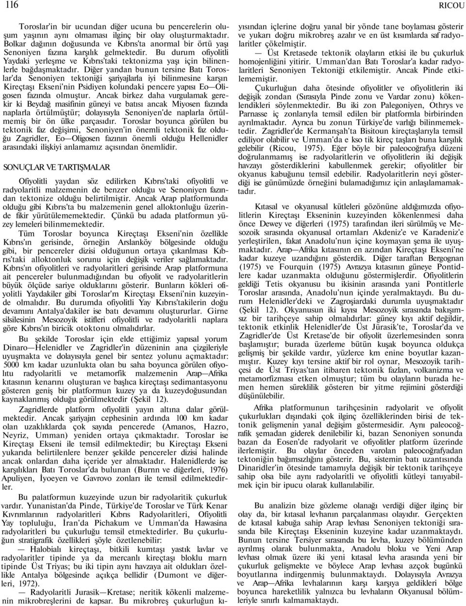 Diğer yandan bunun tersine Batı Toroslar'da Senoniyen tektoniği şariyajlarla iyi bilinmesine karşın Kireçtaşı Ekseni'nin Psidiyen kolundaki pencere yapısı Eo Oligosen fazında olmuştur.