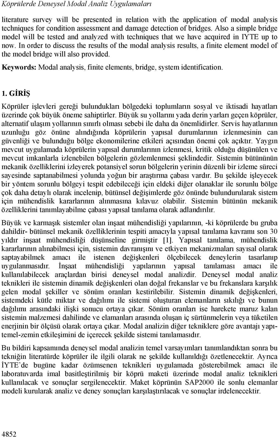 In order to discuss the results of the modal analysis results, a finite element model of the model bridge will also provided. Keywords: Modal analysis, finite elements, bridge, system identification.