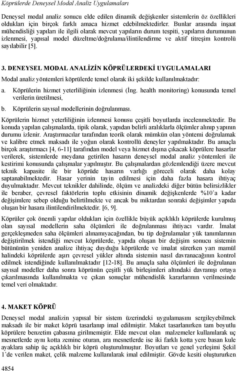 kontrolü sayılabilir [5]. 3. DENEYSEL MODAL ANALİZİN KÖPRÜLERDEKİ UYGULAMALARI Modal analiz yöntemleri köprülerde temel olarak iki şekilde kullanılmaktadır: a.