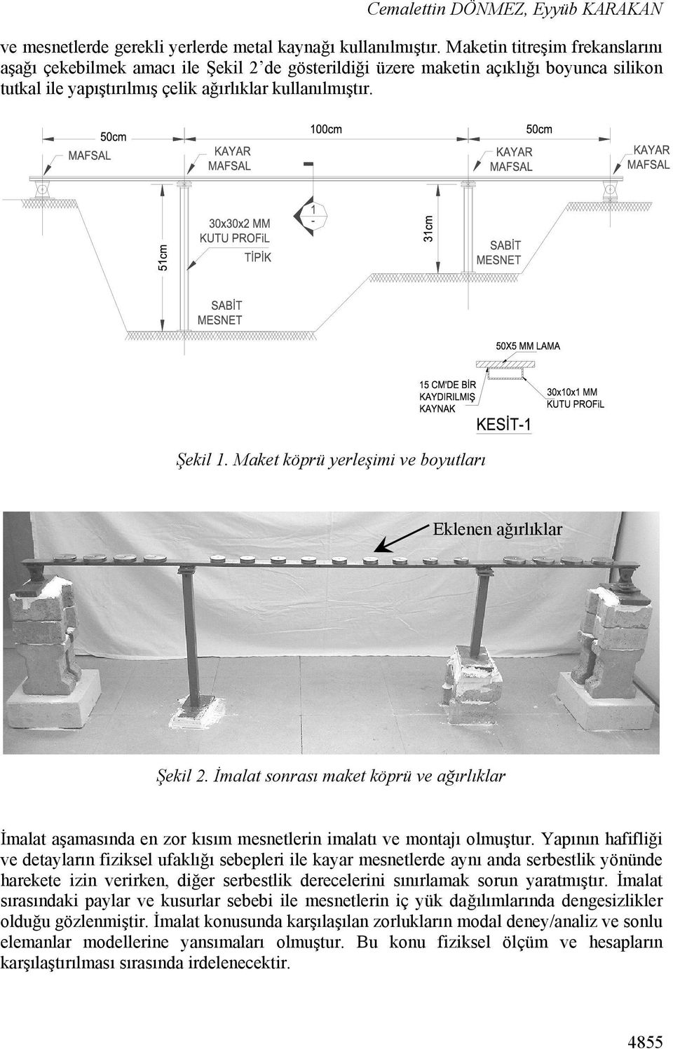 Maket köprü yerleşimi ve boyutları Eklenen ağırlıklar Şekil 2. İmalat sonrası maket köprü ve ağırlıklar İmalat aşamasında en zor kısım mesnetlerin imalatı ve montajı olmuştur.