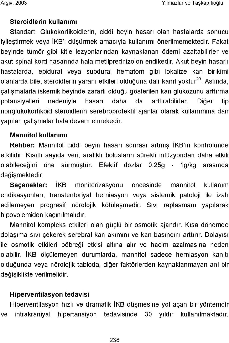 Akut beyin hasarlı hastalarda, epidural veya subdural hematom gibi lokalize kan birikimi olanlarda bile, steroidlerin yararlı etkileri olduğuna dair kanıt yoktur 20.