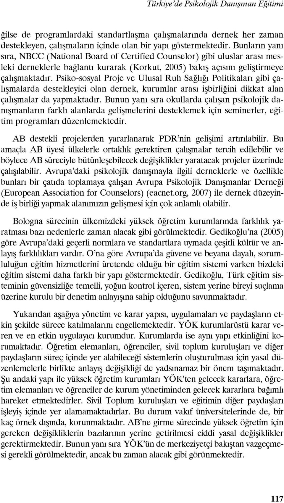 Psiko-sosyal Proje ve Ulusal Ruh Sağlığı Politikaları gibi çalışmalarda destekleyici olan dernek, kurumlar arası işbirliğini dikkat alan çalışmalar da yapmaktadır.