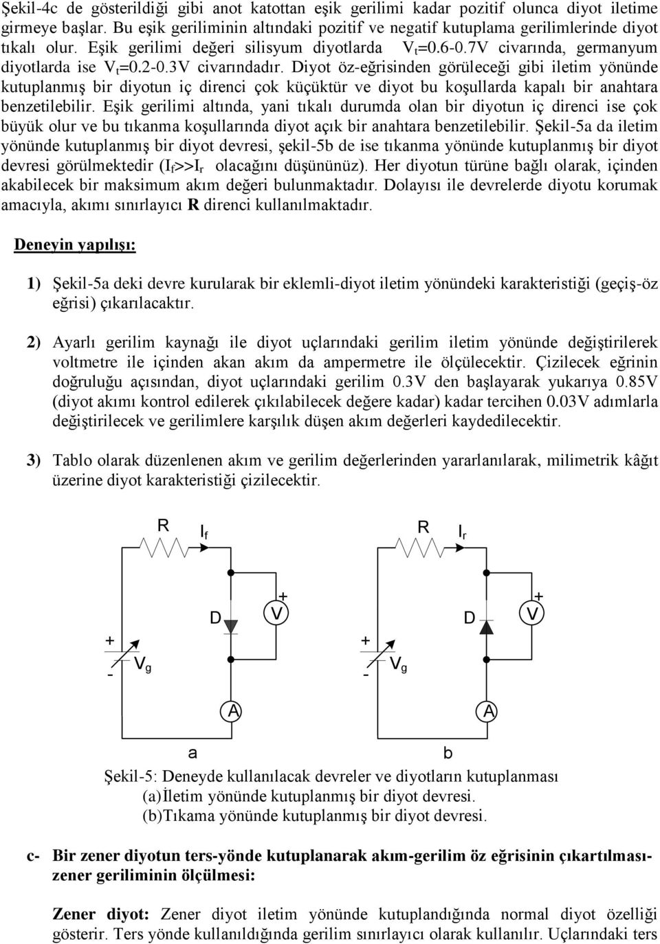 Diyot özeğrisinden görüleceği gibi iletim yönünde kutuplanmış bir diyotun iç direnci çok küçüktür ve diyot bu koşullarda kapalı bir anahtara benzetilebilir.