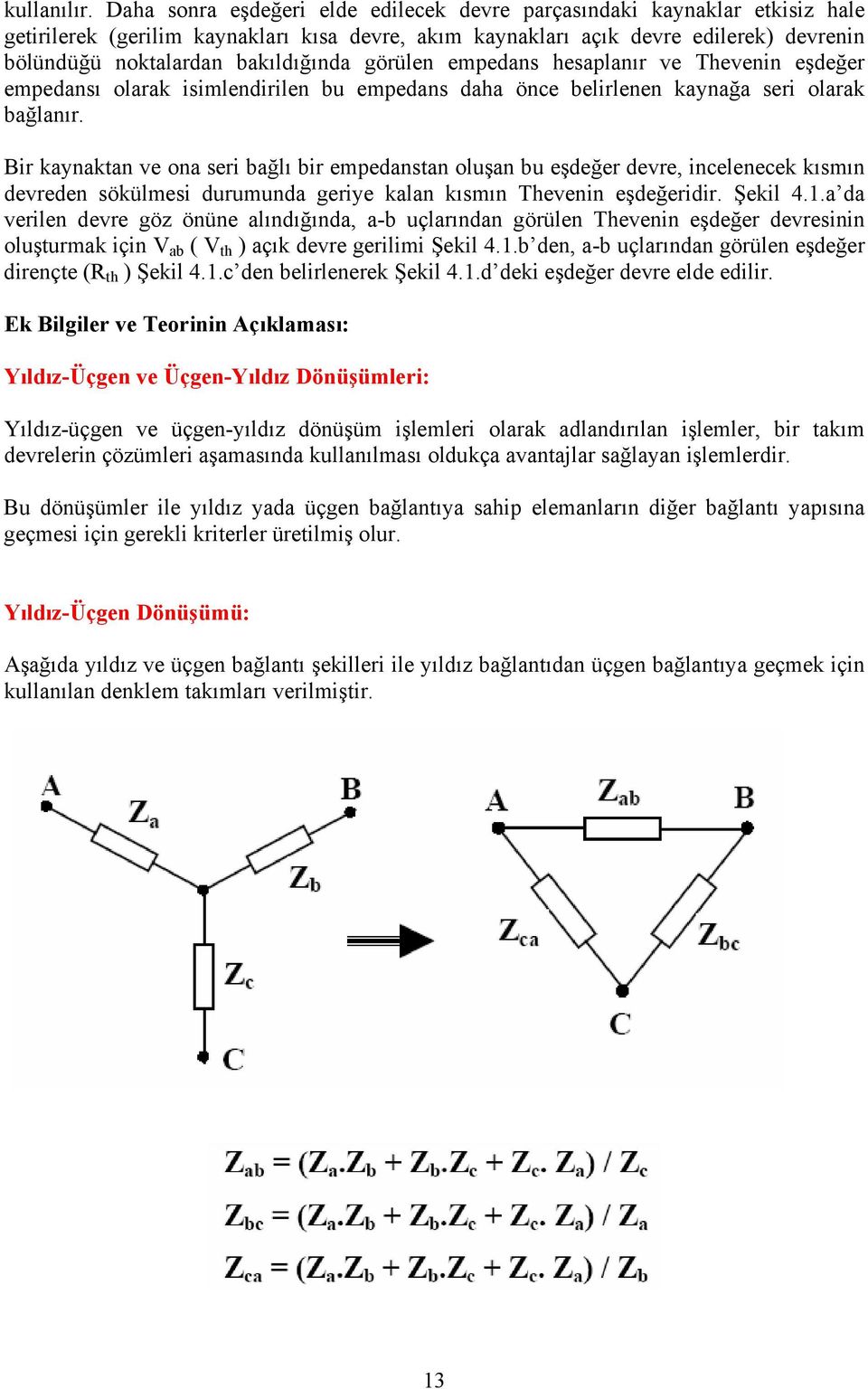 bakıldığında görülen empedans hesaplanır ve Thevenin eşdeğer empedansı olarak isimlendirilen bu empedans daha önce belirlenen kaynağa seri olarak bağlanır.