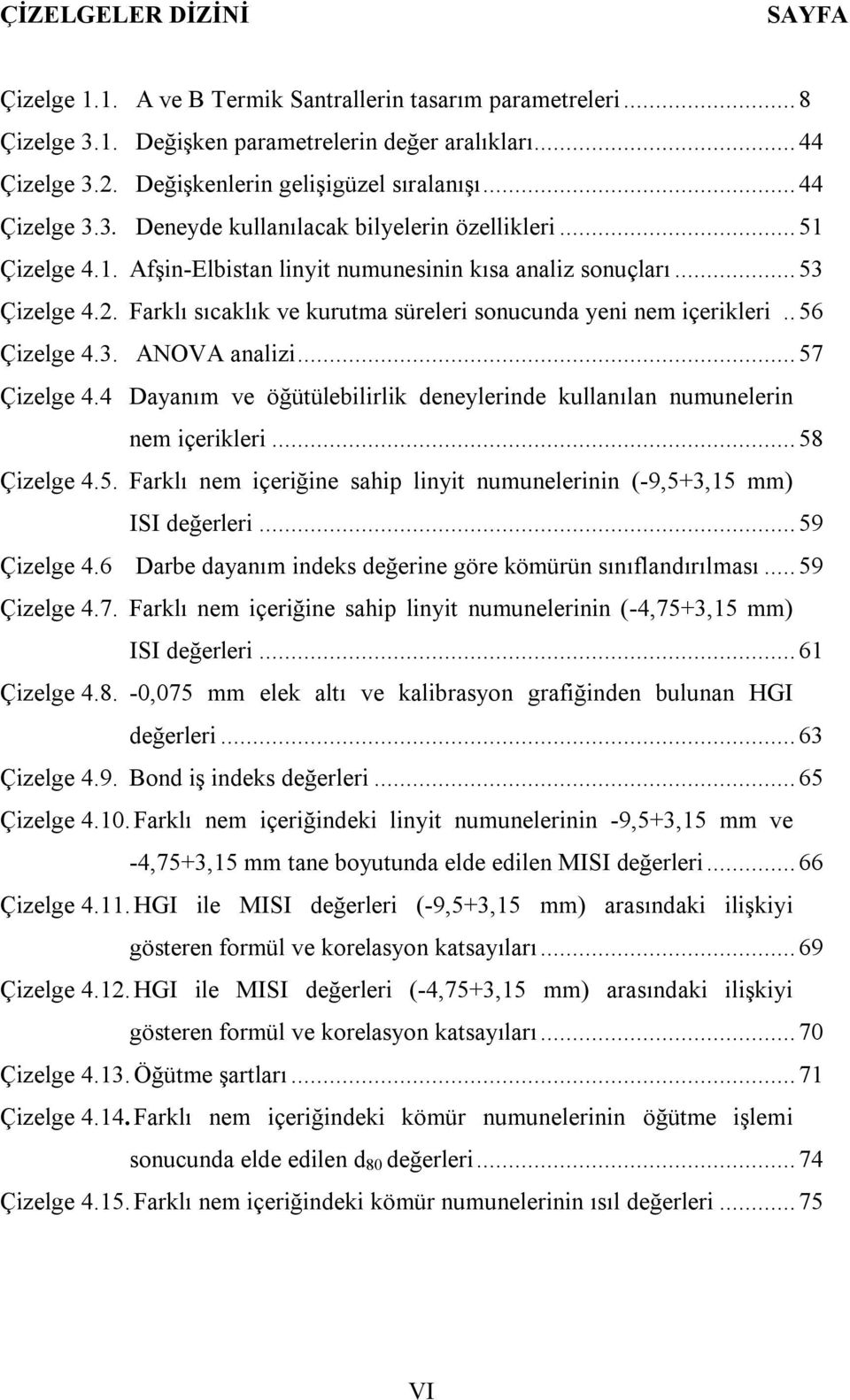 Farklı sıcaklık ve kurutma süreleri sonucunda yeni nem içerikleri.. 56 Çizelge 4.3. ANOVA analizi... 57 Çizelge 4.4 Dayanım ve öğütülebilirlik deneylerinde kullanılan numunelerin nem içerikleri.