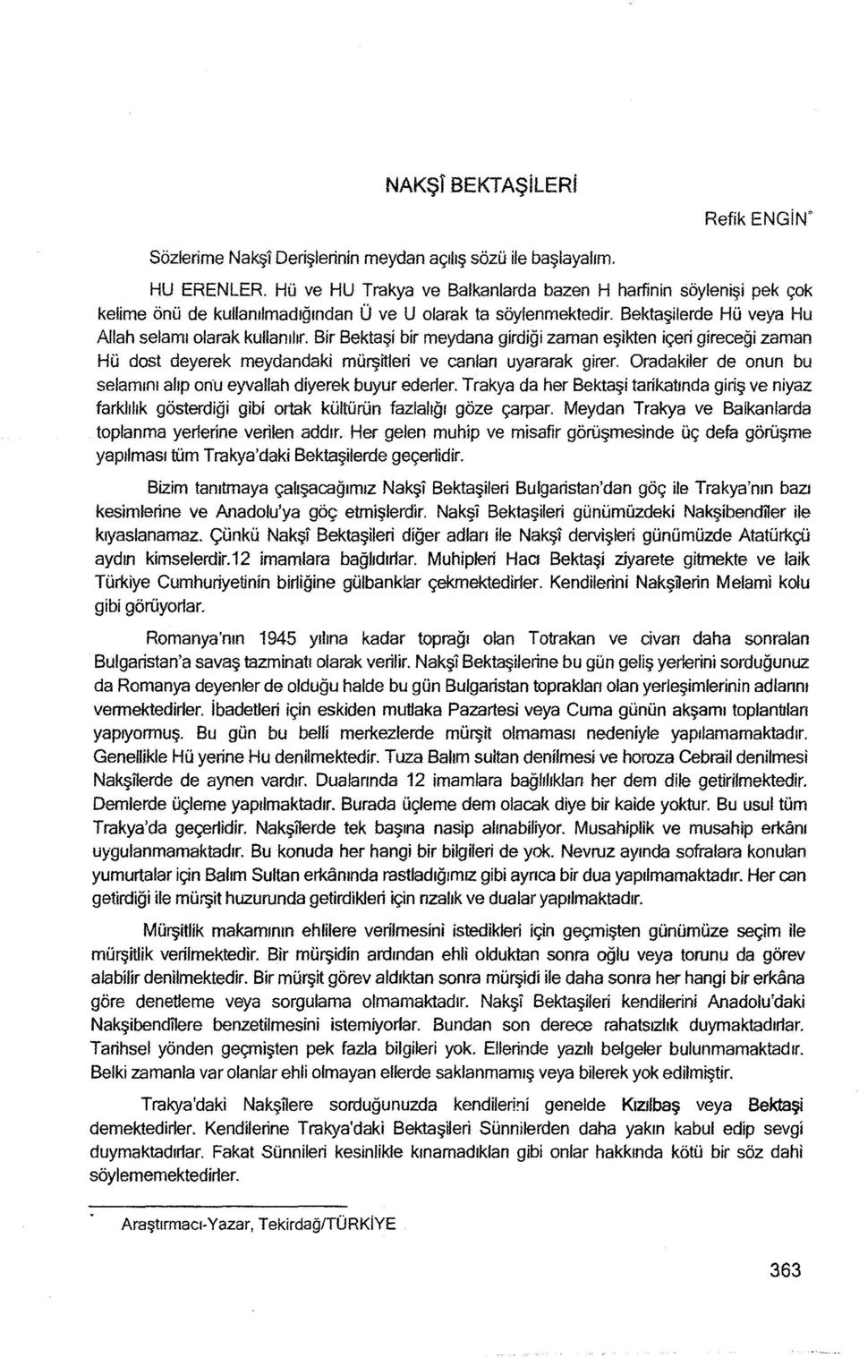 Bir Bektaşi bir meydana girdiği zaman eşikten içeri gireceği zaman Hü dost deyerek meydandaki mürşitleri ve canlan uyararak girer.