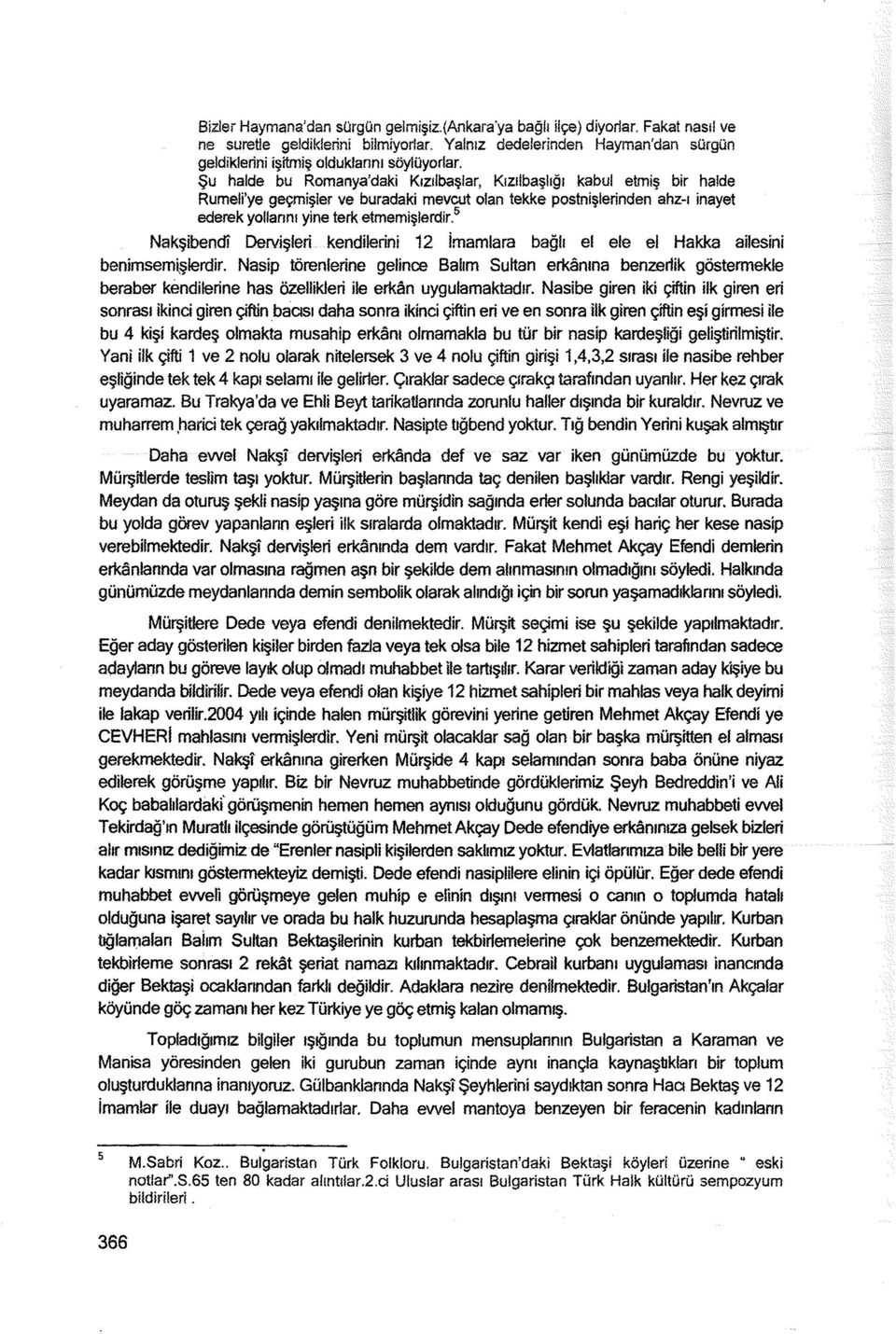 Şu halde bu Romanya'daki Kızılbaşlar, Kızılbaşlığı kabul etmiş bir halde Rumeli'ye geçmişler ve buradaki mevcut olan tekke postnişlerinden ahz-ı inayet ederek yollannı yine terk etmemişlerdir.