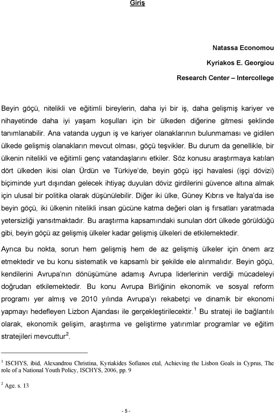 şeklinde tanımlanabilir. Ana vatanda uygun iş ve kariyer olanaklarının bulunmaması ve gidilen ülkede gelişmiş olanakların mevcut olması, göçü teşvikler.